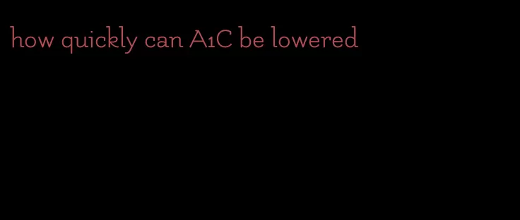 how quickly can A1C be lowered