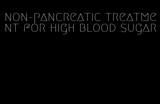 non-pancreatic treatment for high blood sugar