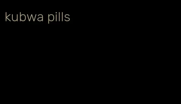 kubwa pills