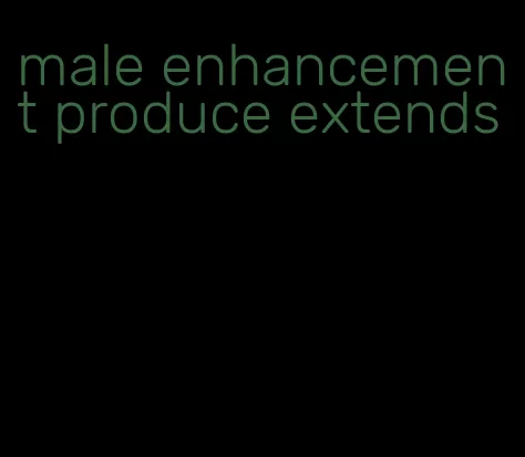 male enhancement produce extends