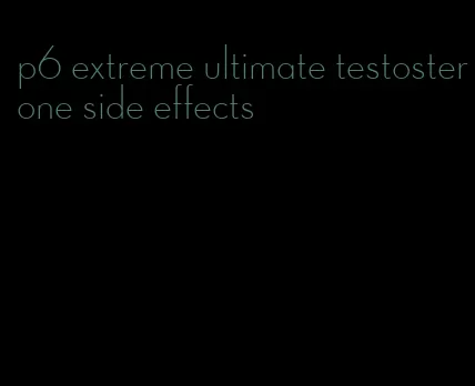 p6 extreme ultimate testosterone side effects