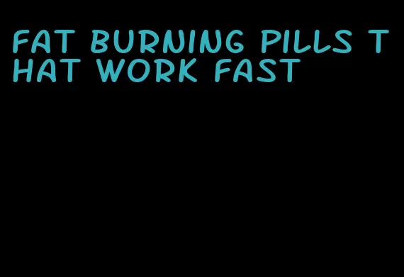 fat burning pills that work fast
