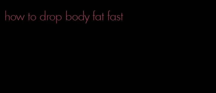 how to drop body fat fast