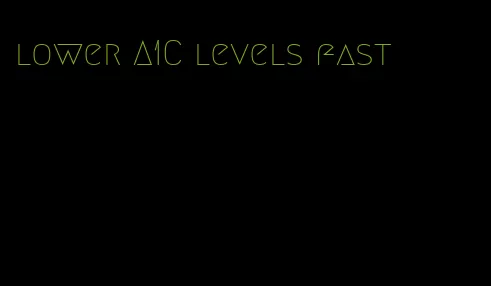 lower A1C levels fast