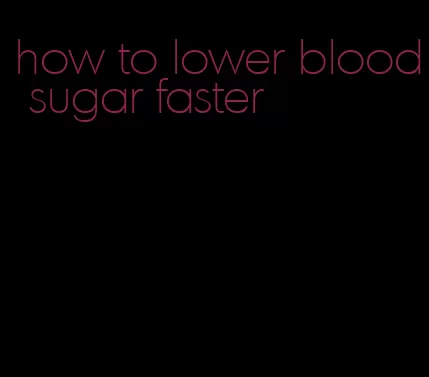 how to lower blood sugar faster