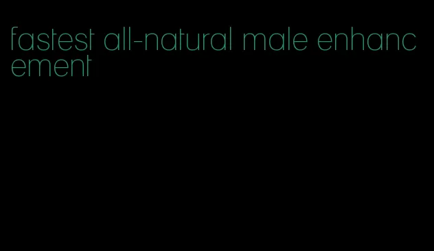 fastest all-natural male enhancement