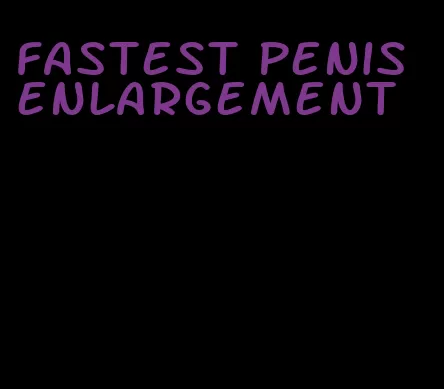 fastest penis enlargement