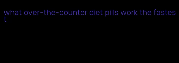 what over-the-counter diet pills work the fastest