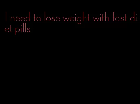 I need to lose weight with fast diet pills