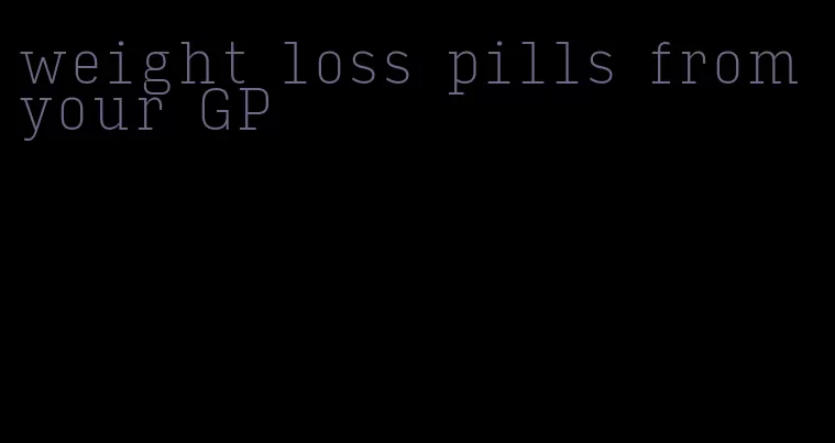 weight loss pills from your GP
