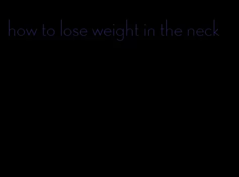 how to lose weight in the neck