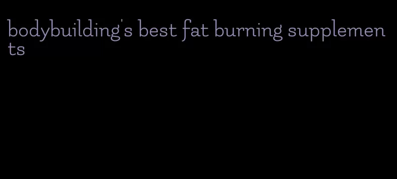 bodybuilding's best fat burning supplements
