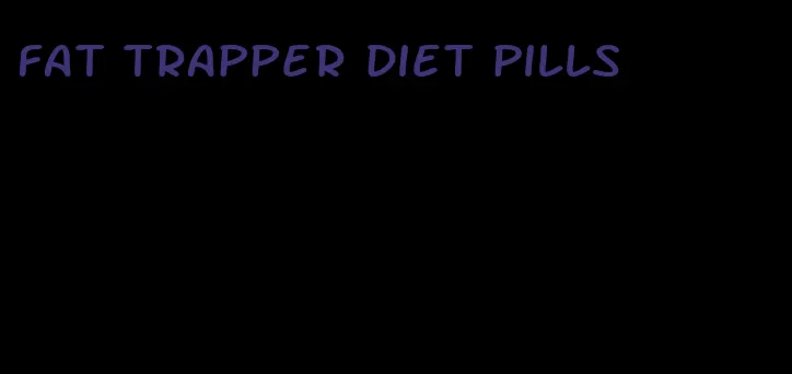 fat trapper diet pills