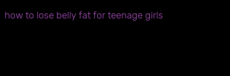 how to lose belly fat for teenage girls