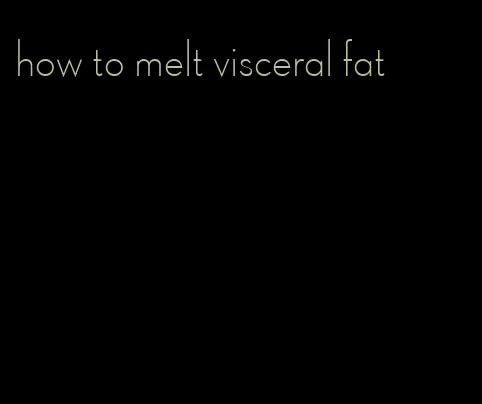 how to melt visceral fat