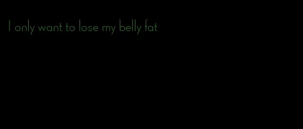 I only want to lose my belly fat