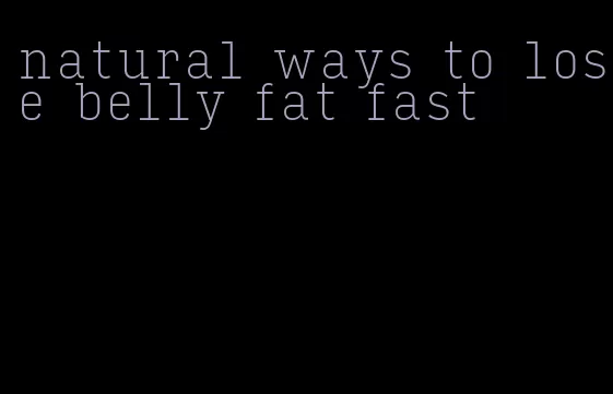 natural ways to lose belly fat fast