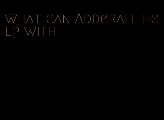 what can Adderall help with