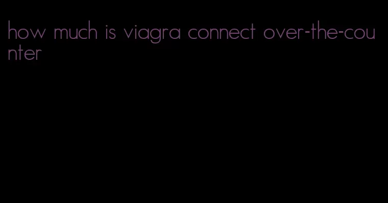 how much is viagra connect over-the-counter