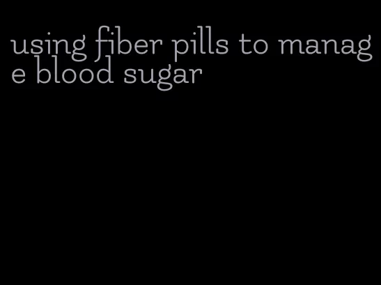 using fiber pills to manage blood sugar