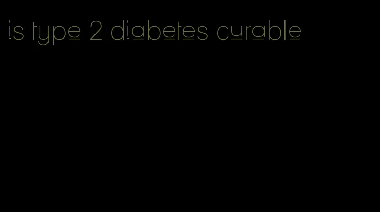 is type 2 diabetes curable