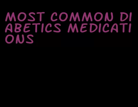 most common diabetics medications