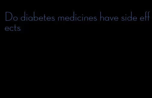 Do diabetes medicines have side effects