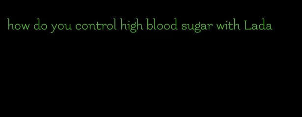 how do you control high blood sugar with Lada