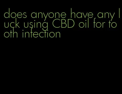 does anyone have any luck using CBD oil for tooth infection
