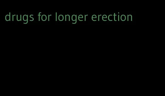 drugs for longer erection