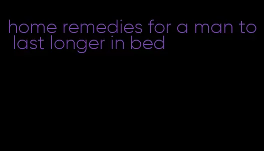 home remedies for a man to last longer in bed