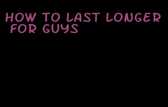 how to last longer for guys