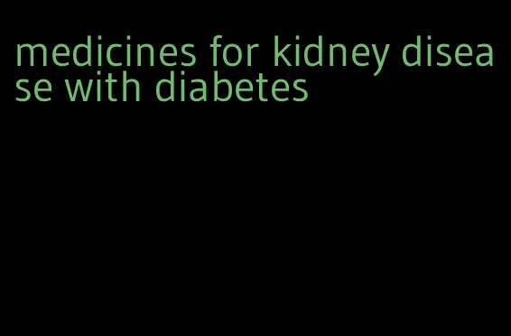 medicines for kidney disease with diabetes