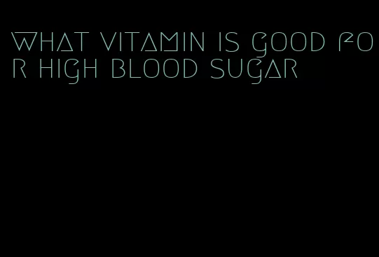 what vitamin is good for high blood sugar