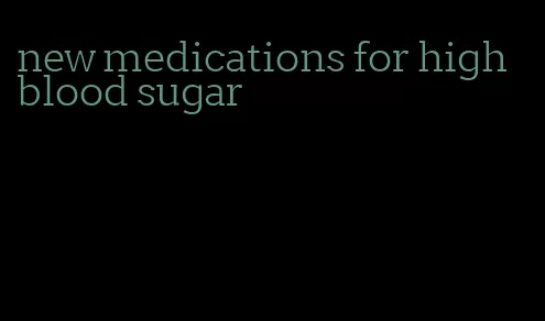 new medications for high blood sugar
