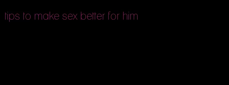 tips to make sex better for him