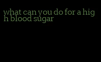 what can you do for a high blood sugar
