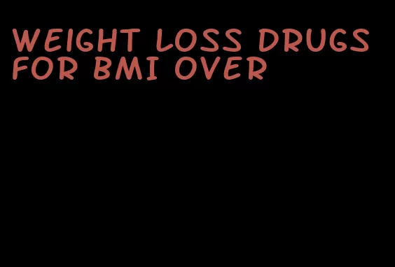 weight loss drugs for BMI over