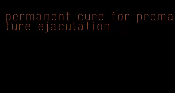 permanent cure for premature ejaculation