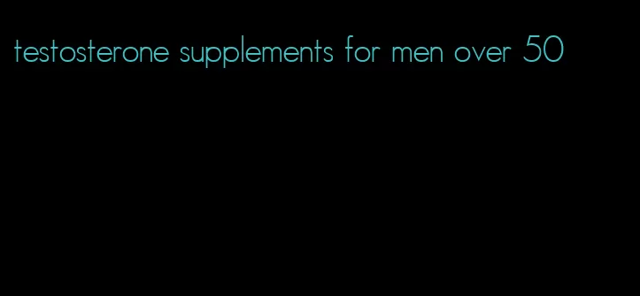 testosterone supplements for men over 50