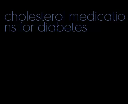cholesterol medications for diabetes