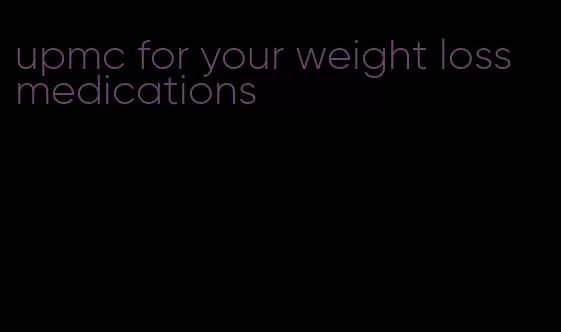 upmc for your weight loss medications