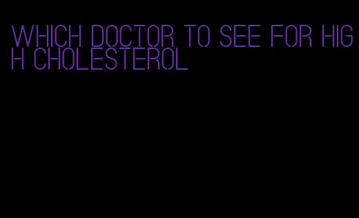 which doctor to see for high cholesterol