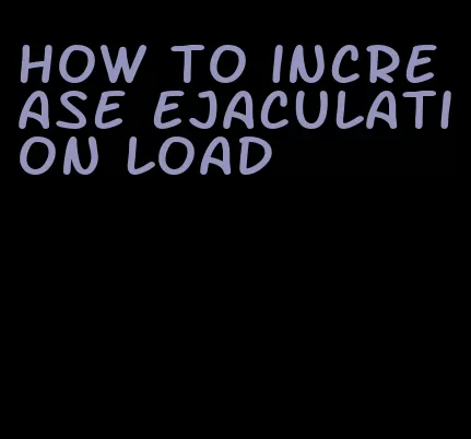 how to increase ejaculation load