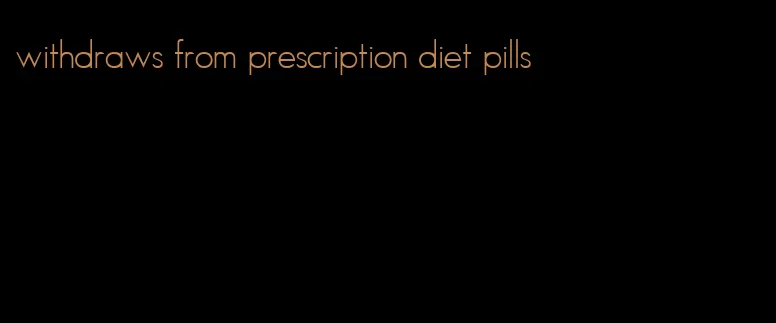 withdraws from prescription diet pills