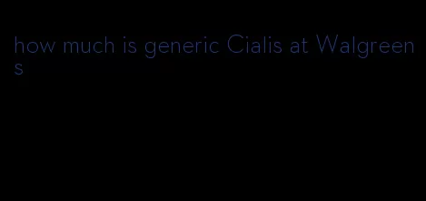 how much is generic Cialis at Walgreens