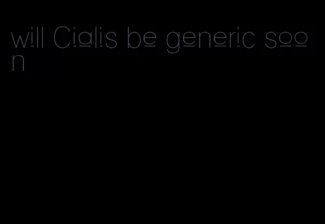 will Cialis be generic soon