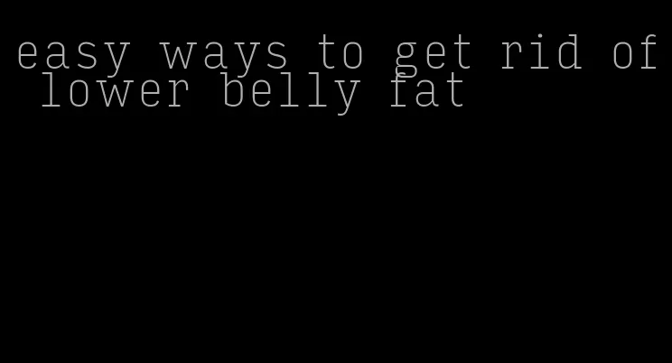 easy ways to get rid of lower belly fat