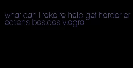 what can I take to help get harder erections besides viagra