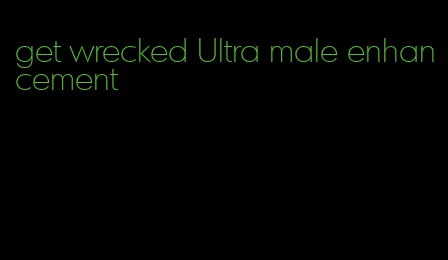 get wrecked Ultra male enhancement